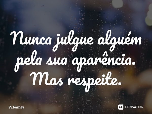 ⁠Nunca julgue alguém pela sua aparência. Mas respeite.... Frase de Pr.Farney.