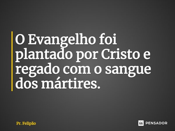⁠O Evangelho foi plantado por Cristo e regado com o sangue dos mártires.... Frase de Pr. Felipão.