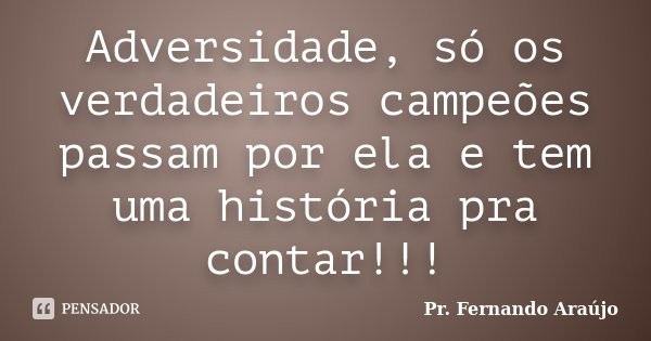Adversidade, só os verdadeiros campeões passam por ela e tem uma história pra contar!!!... Frase de Pr. Fernando Araújo.