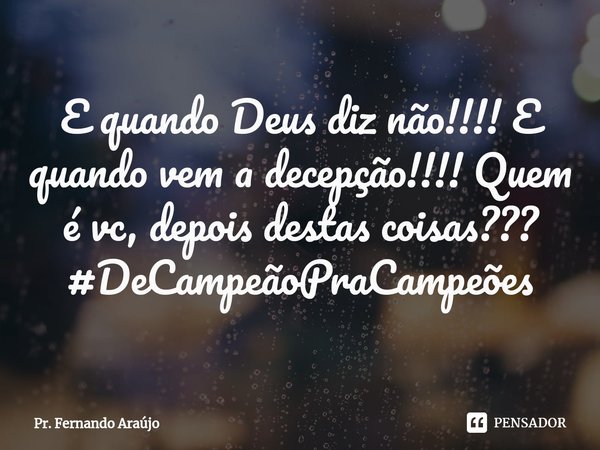 ⁠E quando Deus diz não!!!! E quando vem a decepção!!!! Quem é vc, depois destas coisas???
#DeCampeãoPraCampeões... Frase de Pr. Fernando Araújo.