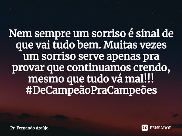 ⁠Nem sempre um sorriso é sinal de que vai tudo bem. Muitas vezes um sorriso serve apenas pra provar que continuamos crendo, mesmo que tudo vá mal!!!
#DeCampeãoP... Frase de Pr. Fernando Araújo.