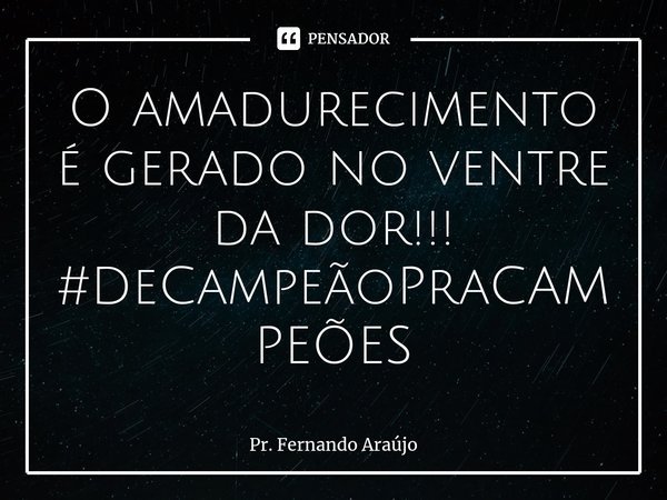 ⁠O amadurecimento é gerado no ventre da dor!!!
#DeCampeãoPraCAMPEÕES... Frase de Pr. Fernando Araújo.