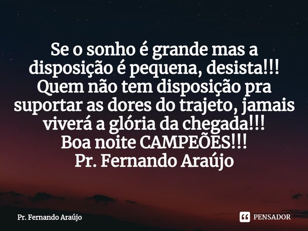 ⁠Se o sonho é grande mas a disposição é pequena, desista!!! Quem não tem disposição pra suportar as dores do trajeto, jamais viverá a glória da chegada!!!
Boa n... Frase de Pr. Fernando Araújo.