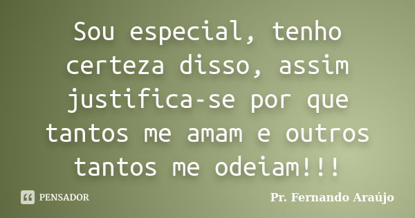 Sou especial, tenho certeza disso, assim justifica-se por que tantos me amam e outros tantos me odeiam!!!... Frase de Pr. Fernando Araújo.