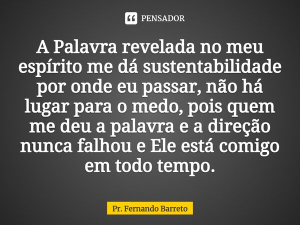 ⁠⁠A Palavra revelada no meu espírito me dá sustentabilidade por onde eu passar, não há lugar para o medo, pois quem me deu a palavra e a direção nunca falhou e ... Frase de Pr. Fernando Barreto.