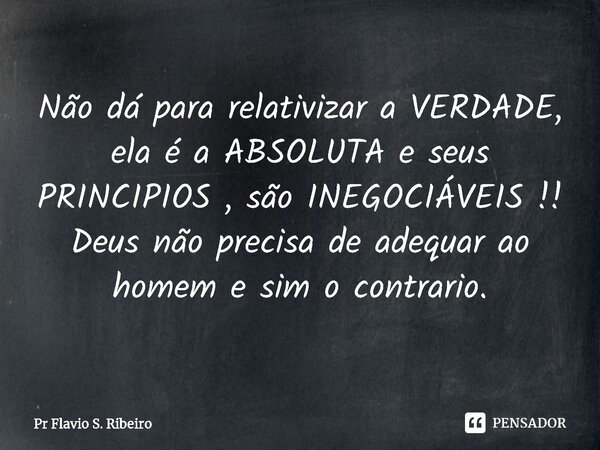 ⁠Não dá para relativizar a VERDADE, ela é a ABSOLUTA e seus PRINCIPIOS , são INEGOCIÁVEIS !! Deus não precisa de adequar ao homem e sim o contrario.... Frase de Pr Flavio S. Ribeiro.