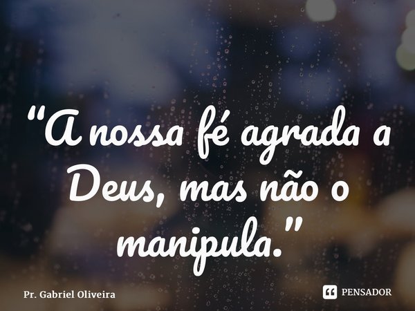 “⁠A nossa fé agrada a Deus, mas não o manipula.”... Frase de Pr. Gabriel Oliveira.