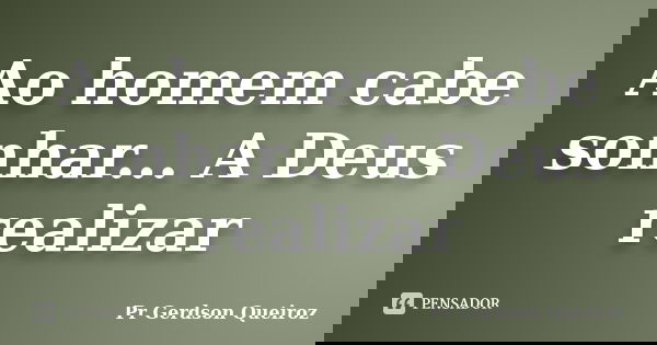 Ao homem cabe sonhar... A Deus realizar... Frase de Pr Gerdson Queiroz.