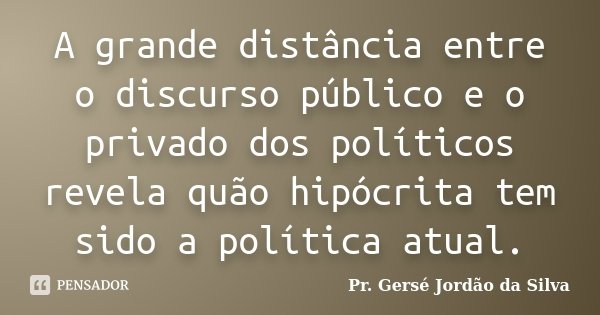 A grande distância entre o discurso público e o privado dos políticos revela quão hipócrita tem sido a política atual.... Frase de Pr. Gersé Jordão da Silva.