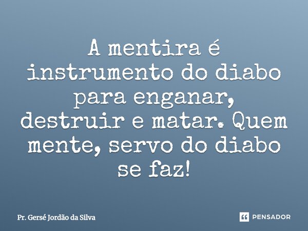 ⁠A mentira é instrumento do diabo para enganar, destruir e matar. Quem mente, servo do diabo se faz!... Frase de Pr. Gersé Jordão da Silva.