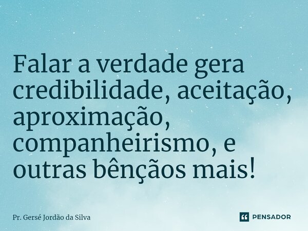 ⁠Falar a verdade gera credibilidade, aceitação, aproximação, companheirismo, e outras bênçãos mais!... Frase de Pr. Gersé Jordão da Silva.