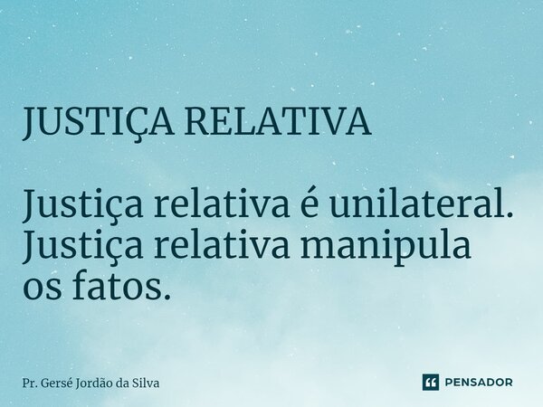 ⁠JUSTIÇA RELATIVA Justiça relativa é unilateral. Justiça relativa manipula os fatos.... Frase de Pr. Gersé Jordão da Silva.