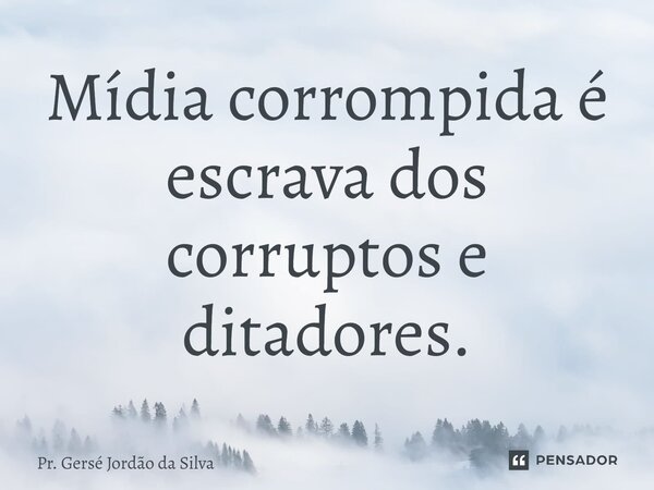 ⁠Mídia corrompida é escrava dos corruptos e ditadores.... Frase de Pr. Gersé Jordão da Silva.