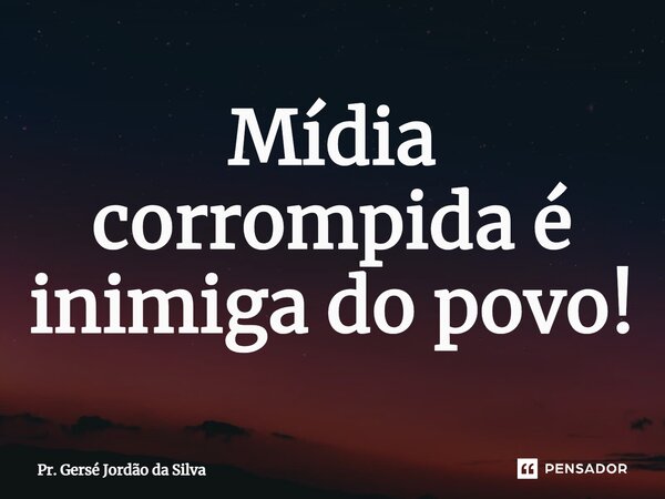 ⁠Mídia corrompida é inimiga do povo!... Frase de Pr. Gersé Jordão da Silva.