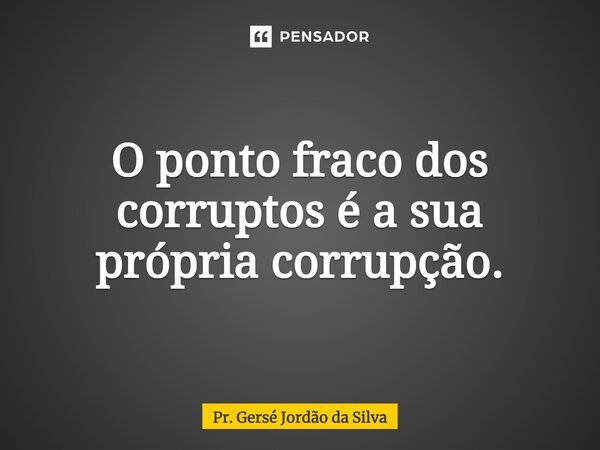 ⁠O ponto fraco dos corruptos é a sua própria corrupção.... Frase de Pr. Gersé Jordão da Silva.