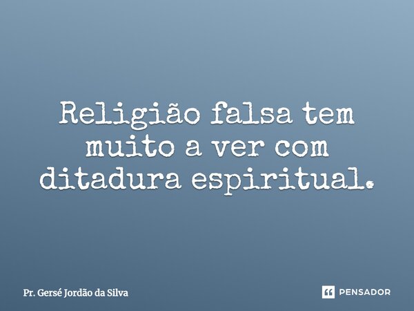 ⁠Religião falsa tem muito a ver com ditadura espiritual.... Frase de Pr. Gersé Jordão da Silva.