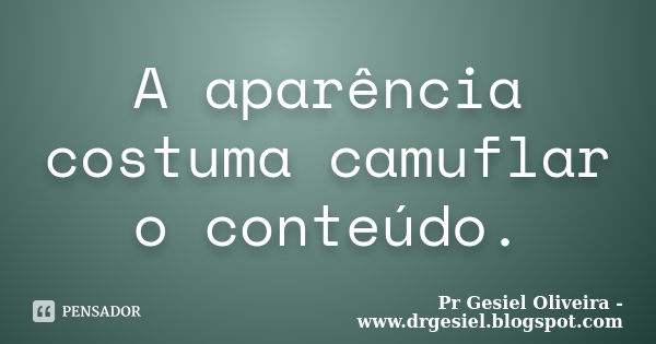 A aparência costuma camuflar o conteúdo.... Frase de Pr Gesiel Oliveira - www.drgesiel.blogspot.com.