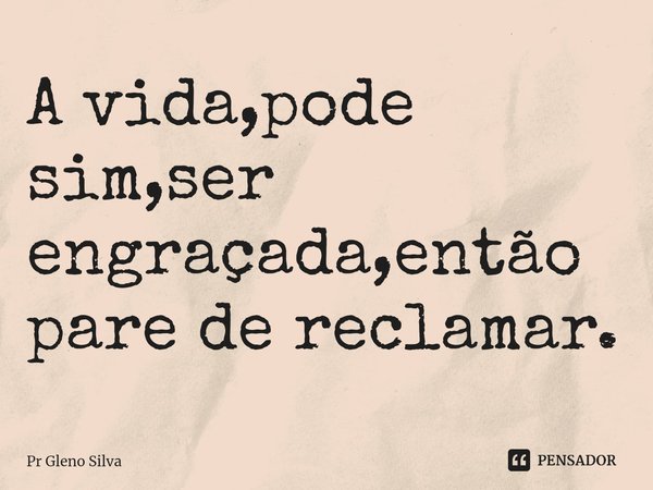 ⁠A vida,pode sim,ser engraçada,então pare de reclamar.... Frase de Pr Gleno Silva.