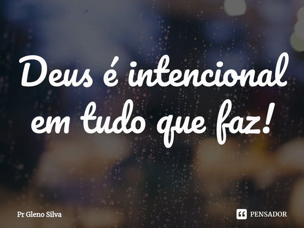 ⁠Deus é intencional em tudo que faz!... Frase de Pr Gleno Silva.