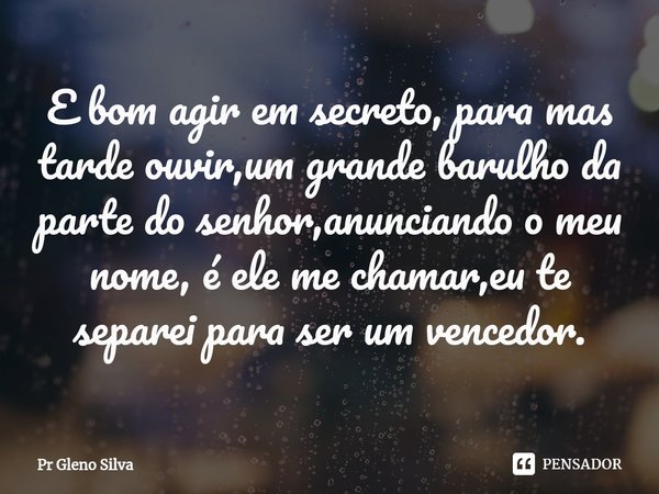 ⁠E bom agir em secreto, para mas tarde ouvir,um grande barulho da parte do senhor,anunciando o meu nome, é ele me chamar,eu te separei para ser um vencedor.... Frase de Pr Gleno Silva.