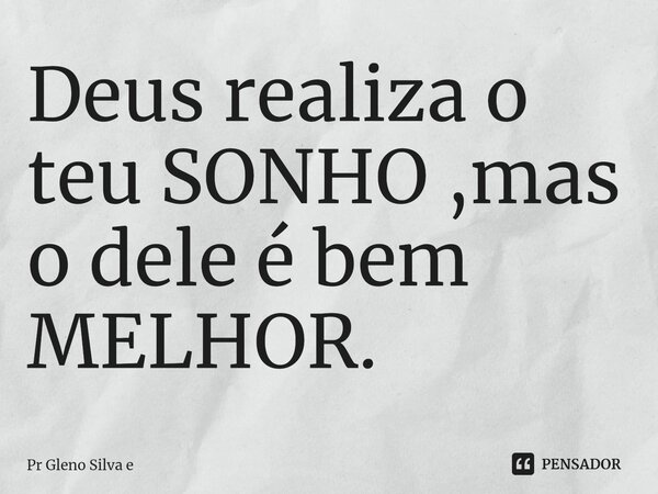 ⁠Deus realiza o teu SONHO ,mas o dele é bem MELHOR.... Frase de Pr Gleno Silva e.