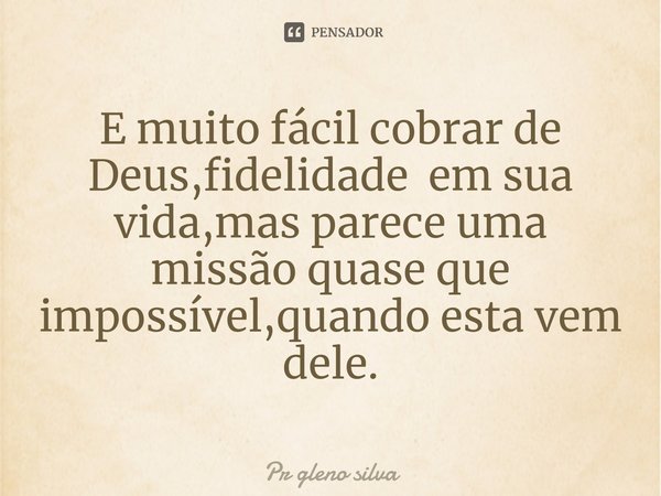 ⁠E muito fácil cobrar de Deus,fidelidade em sua vida,mas parece uma missão quase que impossível,quando esta vem dele.... Frase de Pr Gleno Silva.