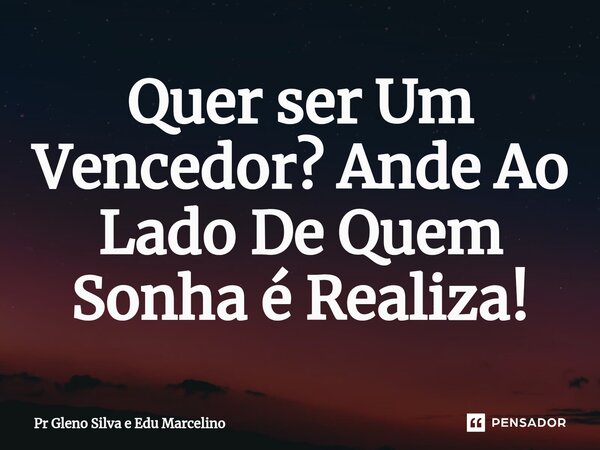 ⁠Quer ser Um Vencedor? Ande Ao Lado De Quem Sonha é Realiza!... Frase de Pr Gleno Silva e Edu Marcelino.