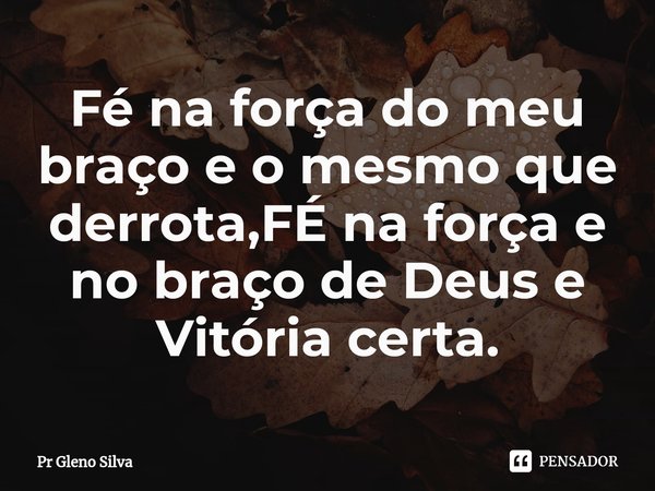 ⁠Fé na força do meu braço e o mesmo que derrota,FÉ na força e no braço de Deus e Vitória certa.... Frase de Pr Gleno Silva.