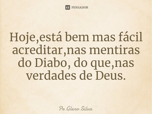 ⁠Hoje,está bem mas fácil acreditar,nas mentiras do Diabo, do que,nas verdades de Deus.... Frase de Pr Gleno Silva.