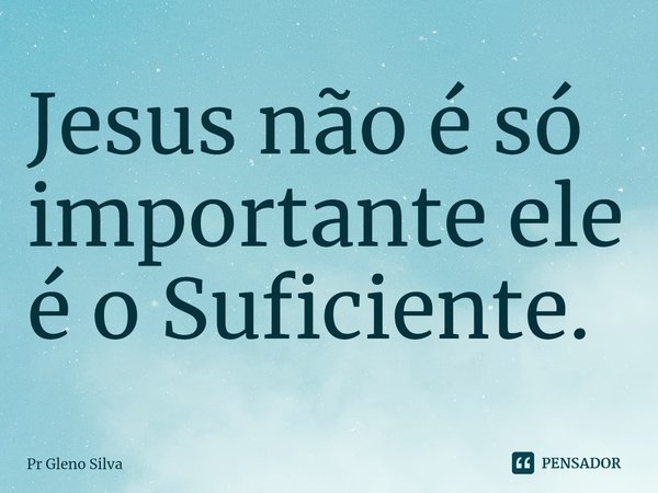 ⁠Jesus não é só importante ele é o Suficiente.... Frase de Pr Gleno Silva.