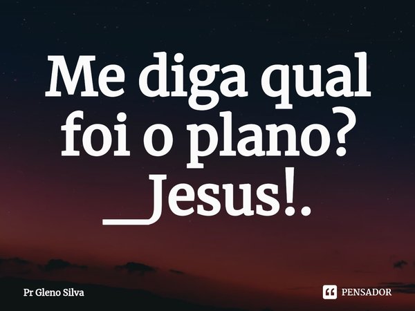 ⁠Me diga qual foi o plano? _Jesus!.... Frase de Pr Gleno Silva.