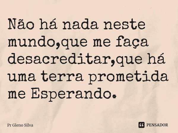 Não há nada neste mundo,que me faça desacreditar,que há uma terra prometida me Espera⁠ndo.... Frase de Pr Gleno Silva.