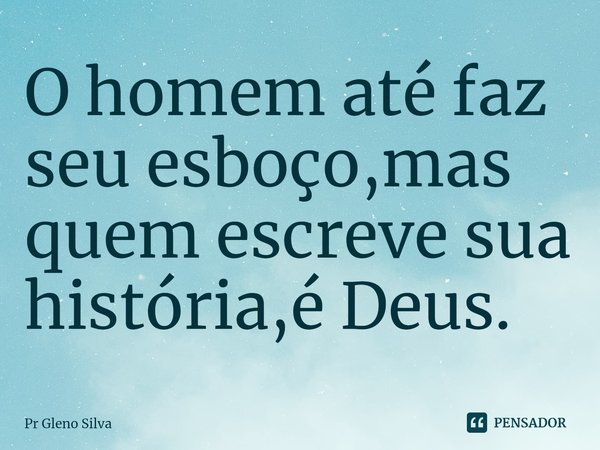 ⁠O homem até faz seu esboço,mas quem escreve sua história,é Deus.... Frase de Pr Gleno Silva.