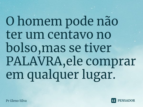 ⁠O homem pode não ter um centavo no bolso,mas se tiver PALAVRA,ele comprar em qualquer lugar.... Frase de Pr Gleno Silva.