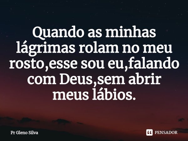 ⁠Quando as minhas lágrimas rolam no meu rosto,esse sou eu,falando com Deus,sem abrir meus lábios.... Frase de Pr Gleno Silva.