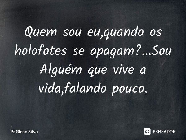 ⁠Quem sou eu,quando os holofotes se apagam?...Sou Alguém que vive a vida,falando pouco.... Frase de Pr Gleno Silva.