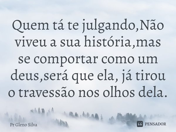 ⁠Quem tá te julgando,Não viveu a sua história,mas se comportar como um deus,será que ela, já tirou o travessão nos olhos dela.... Frase de Pr Gleno Silva.