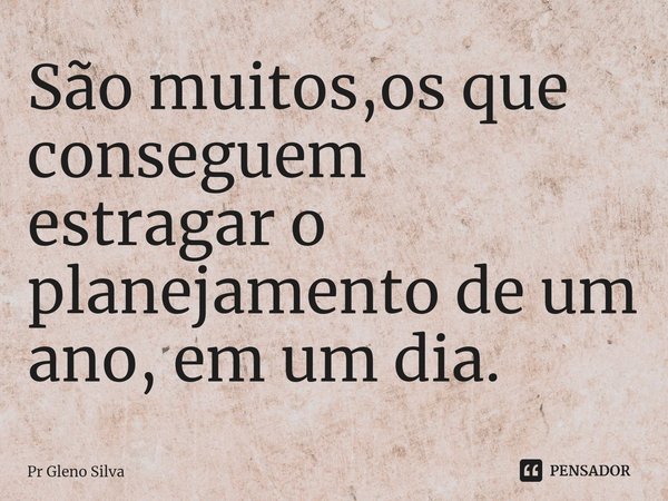 ⁠São muitos,os que conseguem estragar o planejamento de um ano, em um dia.... Frase de Pr Gleno Silva.