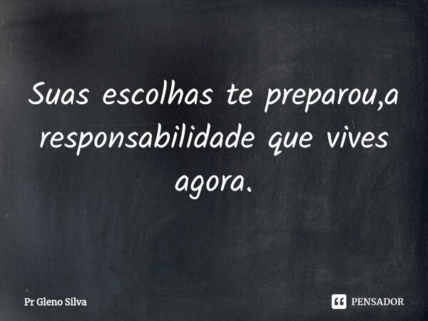 Suas escolhas te preparou,a responsabilidade que vives agora.⁠... Frase de Pr Gleno Silva.