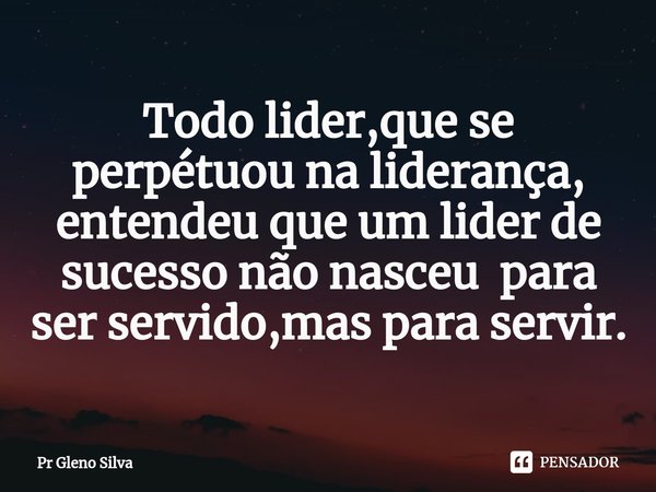 ⁠Todo lider,que se perpétuou na liderança, entendeu que um lider de sucesso não nasceu para ser servido,mas para servir.... Frase de Pr Gleno Silva.