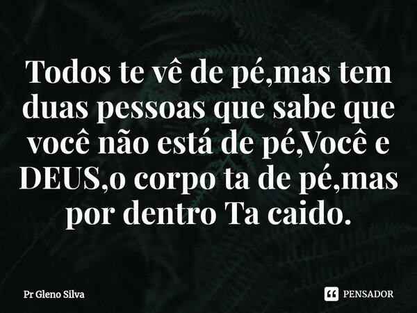 ⁠Todos te vê de pé,mas tem duas pessoas que sabe que você não está de pé,Você e DEUS,o corpo ta de pé,mas por dentro Ta caido.... Frase de Pr Gleno Silva.