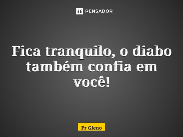 ⁠Fica tranquilo, o diabo também confia em você!... Frase de Pr Glenosilva.