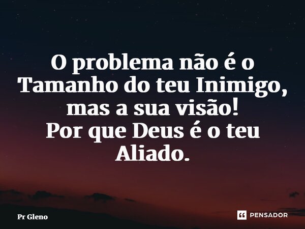 ⁠O problema não é o Tamanho do teu Inimigo, mas a sua visão! Por que Deus é o teu Aliado.... Frase de Pr Glenosilva.