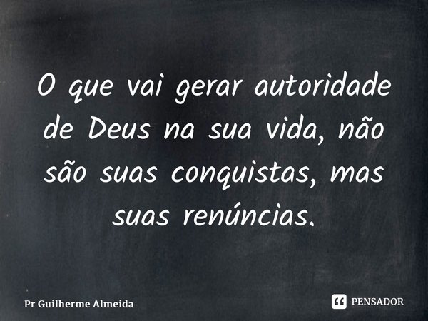 ⁠ O que vai gerar autoridade de Deus na sua vida, não são suas conquistas, mas suas renúncias.... Frase de Pr Guilherme Almeida.