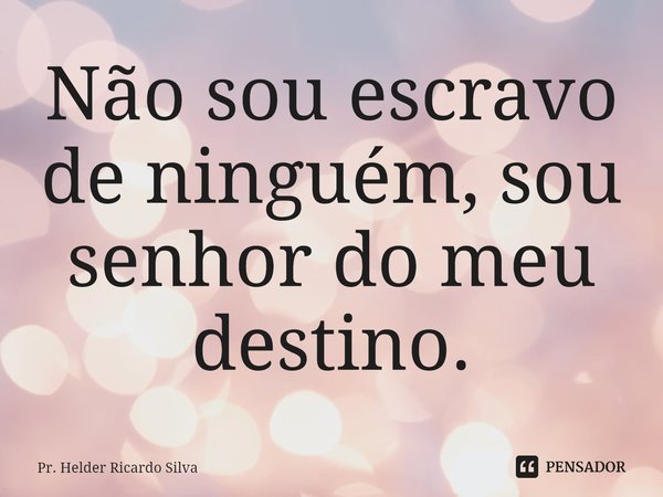 ⁠Não sou escravo de ninguém, sou senhor do meu destino.... Frase de Pr. Helder Ricardo Silva.