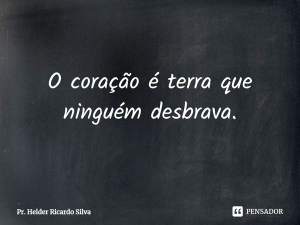 ⁠O coração é terra que ninguém desbrava.... Frase de Pr. Helder Ricardo Silva.