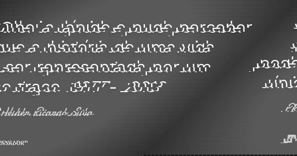 Olhei a lápide e pude perceber que a história de uma vida pode ser representada por um único traço. 1977 - 2013... Frase de PR Helder Ricardo Silva.