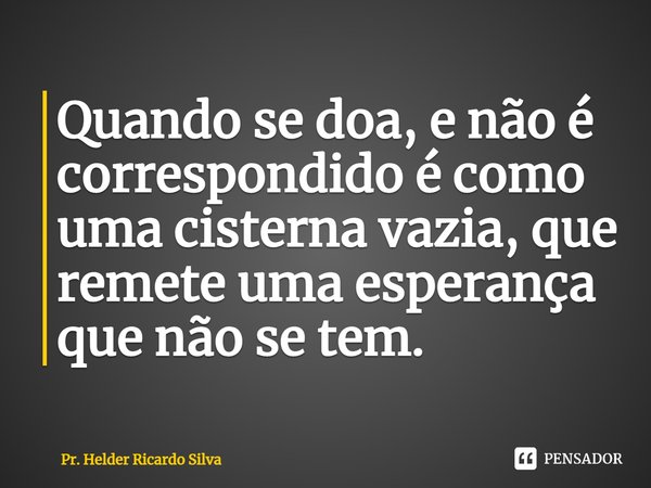 ⁠Quando se doa, e não é correspondido é como uma cisterna vazia, que remete uma esperança que não se tem.... Frase de Pr. Helder Ricardo Silva.