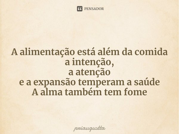 ⁠
A alimentação está além da comida
a intenção,
a atenção
e a expansão temperam a saúde
A alma também tem fome... Frase de priaugustta.