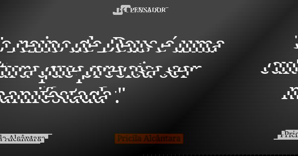 "o reino de Deus é uma cultura que precisa ser manifestada".... Frase de Pricila Alcântara.